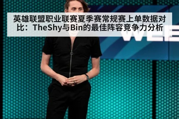 英雄联盟职业联赛夏季赛常规赛上单数据对比：TheShy与Bin的最佳阵容竞争力分析
