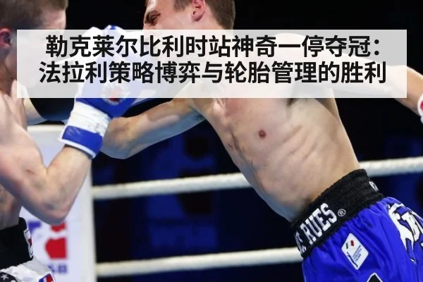 勒克莱尔比利时站神奇一停夺冠：法拉利策略博弈与轮胎管理的胜利 | jiuyou game
