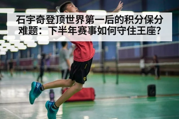 石宇奇登顶世界第一后的积分保分难题：下半年赛事如何守住王座？ | jiuyou game
