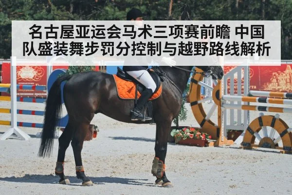 名古屋亚运会马术三项赛前瞻 中国队盛装舞步罚分控制与越野路线解析