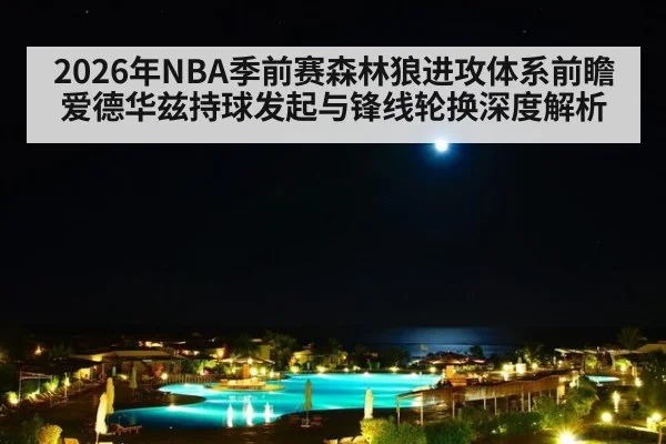 2026年NBA季前赛森林狼进攻体系前瞻爱德华兹持球发起与锋线轮换深度解析