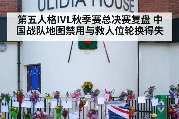 第五人格IVL秋季赛总决赛复盘 中国战队地图禁用与救人位轮换得失