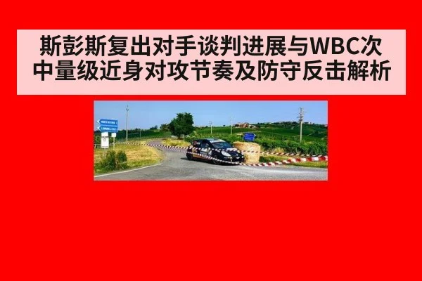 斯彭斯复出对手谈判进展与WBC次中量级近身对攻节奏及防守反击解析